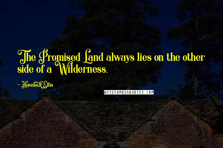 Havelock Ellis Quotes: The Promised Land always lies on the other side of a Wilderness.