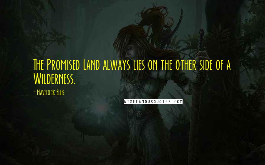 Havelock Ellis Quotes: The Promised Land always lies on the other side of a Wilderness.