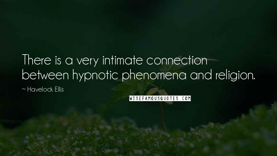 Havelock Ellis Quotes: There is a very intimate connection between hypnotic phenomena and religion.