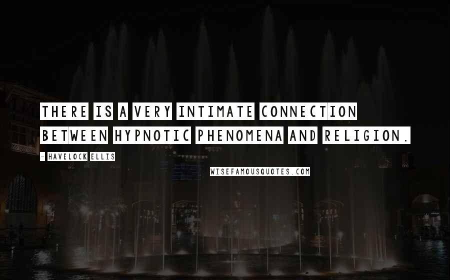 Havelock Ellis Quotes: There is a very intimate connection between hypnotic phenomena and religion.