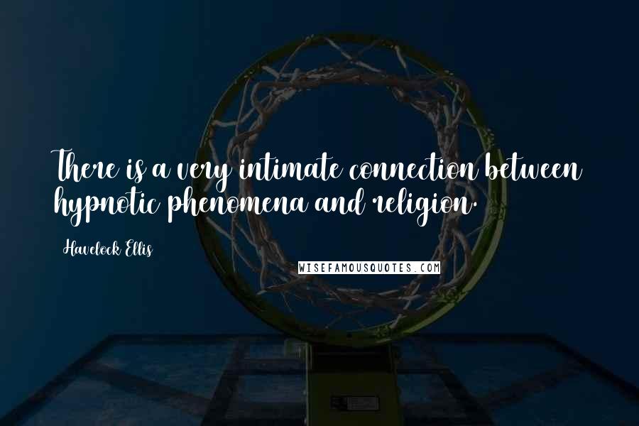 Havelock Ellis Quotes: There is a very intimate connection between hypnotic phenomena and religion.