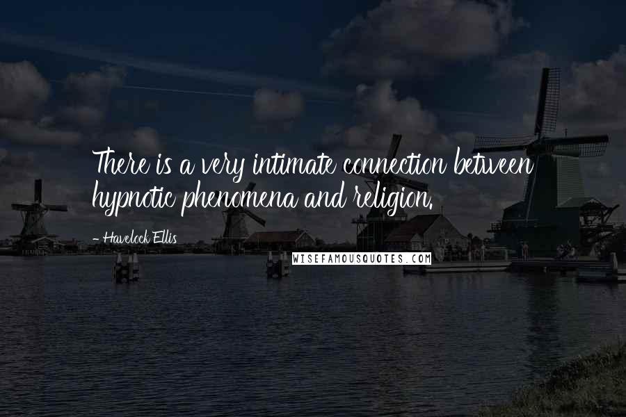 Havelock Ellis Quotes: There is a very intimate connection between hypnotic phenomena and religion.