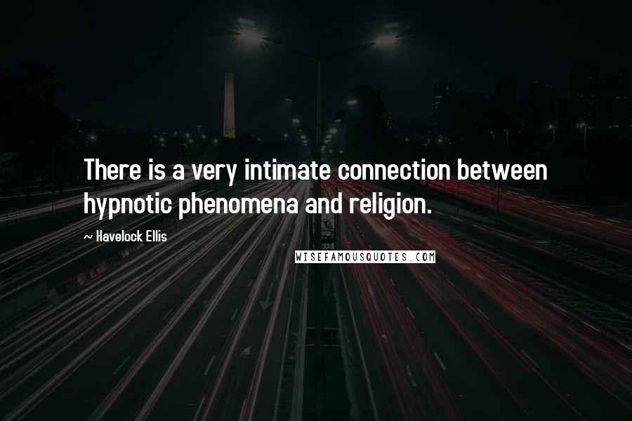 Havelock Ellis Quotes: There is a very intimate connection between hypnotic phenomena and religion.