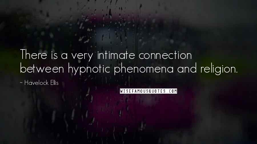 Havelock Ellis Quotes: There is a very intimate connection between hypnotic phenomena and religion.