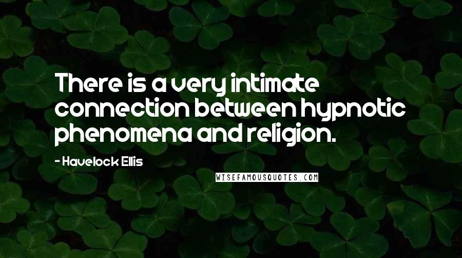 Havelock Ellis Quotes: There is a very intimate connection between hypnotic phenomena and religion.