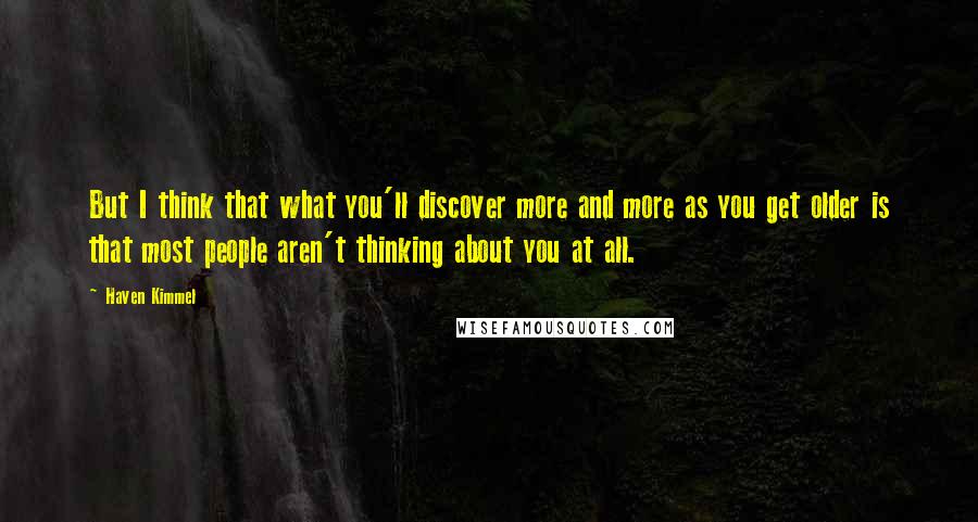 Haven Kimmel Quotes: But I think that what you'll discover more and more as you get older is that most people aren't thinking about you at all.