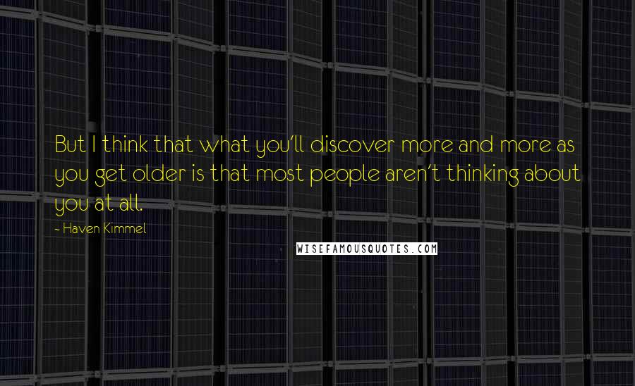 Haven Kimmel Quotes: But I think that what you'll discover more and more as you get older is that most people aren't thinking about you at all.