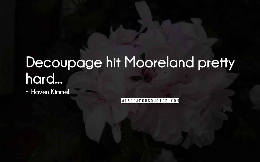 Haven Kimmel Quotes: Decoupage hit Mooreland pretty hard...