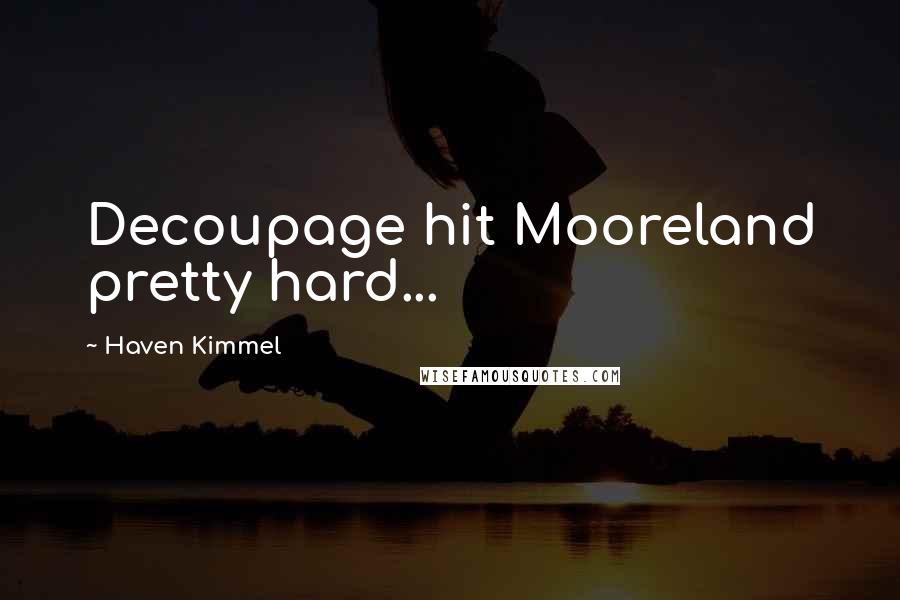 Haven Kimmel Quotes: Decoupage hit Mooreland pretty hard...