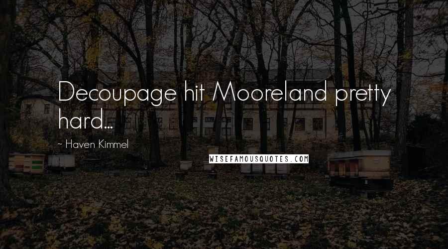 Haven Kimmel Quotes: Decoupage hit Mooreland pretty hard...