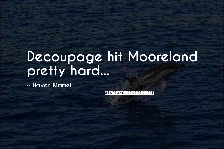 Haven Kimmel Quotes: Decoupage hit Mooreland pretty hard...