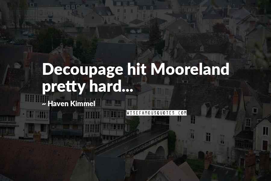 Haven Kimmel Quotes: Decoupage hit Mooreland pretty hard...