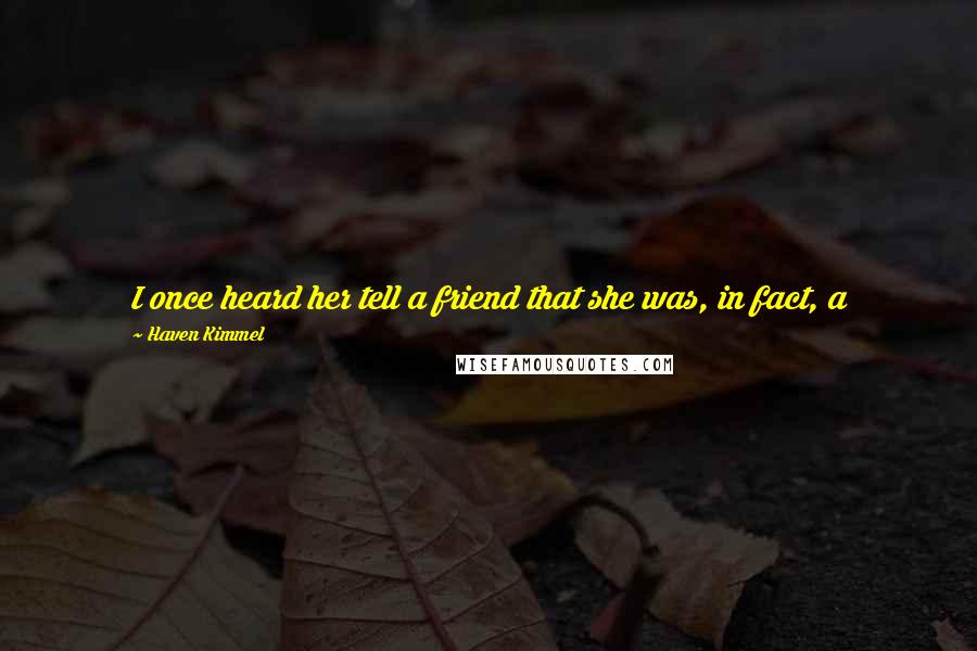 Haven Kimmel Quotes: I once heard her tell a friend that she was, in fact, a 120-pound woman, but she kept herself wrapped in fat in order to prevent bruising.