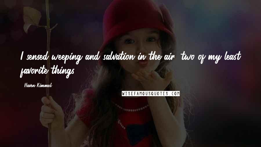 Haven Kimmel Quotes: I sensed weeping and salvation in the air, two of my least favorite things.