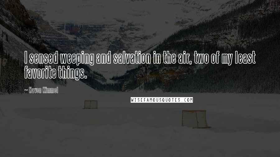 Haven Kimmel Quotes: I sensed weeping and salvation in the air, two of my least favorite things.