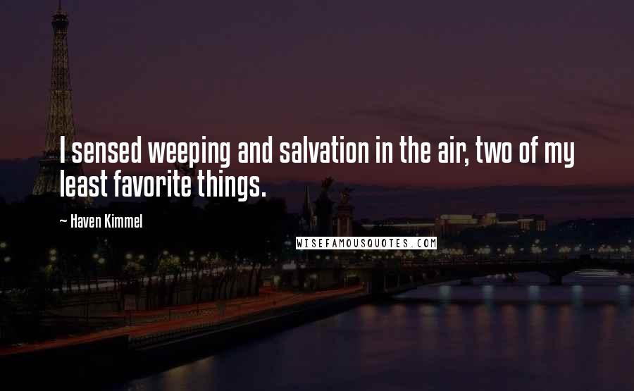 Haven Kimmel Quotes: I sensed weeping and salvation in the air, two of my least favorite things.