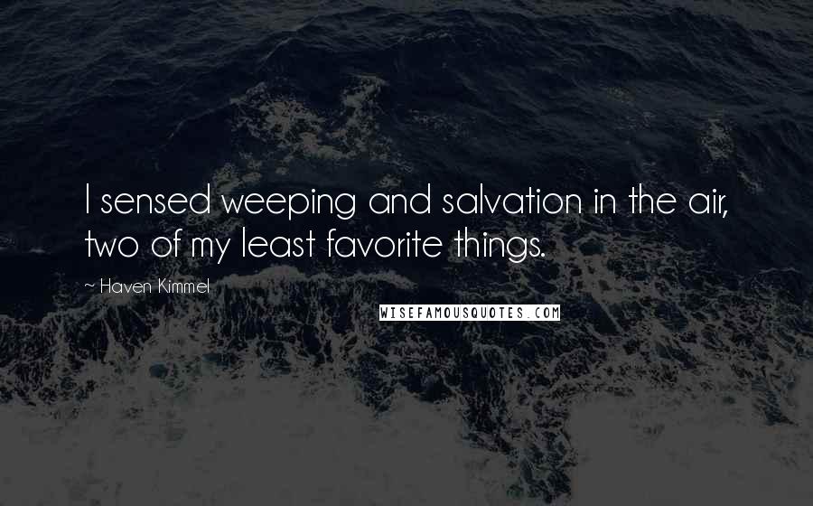 Haven Kimmel Quotes: I sensed weeping and salvation in the air, two of my least favorite things.