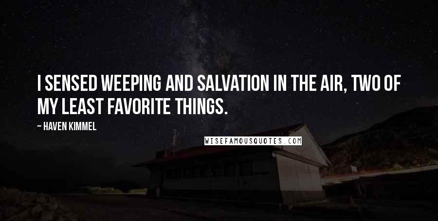 Haven Kimmel Quotes: I sensed weeping and salvation in the air, two of my least favorite things.