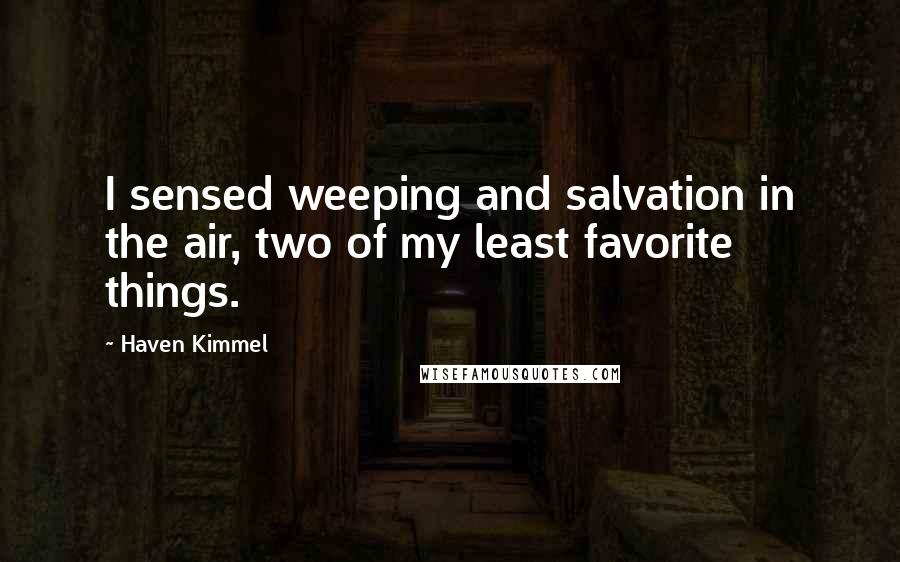 Haven Kimmel Quotes: I sensed weeping and salvation in the air, two of my least favorite things.