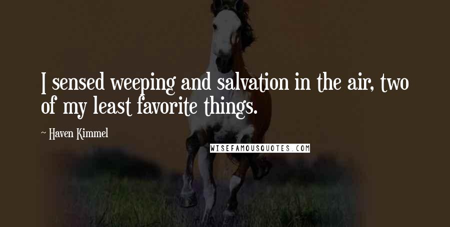 Haven Kimmel Quotes: I sensed weeping and salvation in the air, two of my least favorite things.