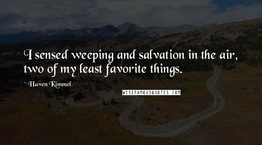 Haven Kimmel Quotes: I sensed weeping and salvation in the air, two of my least favorite things.