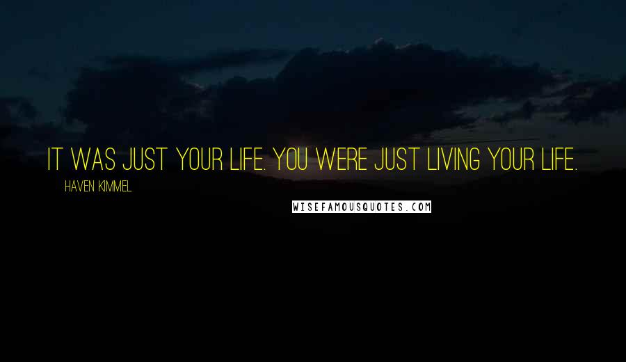 Haven Kimmel Quotes: It was just your life. You were just living your life.