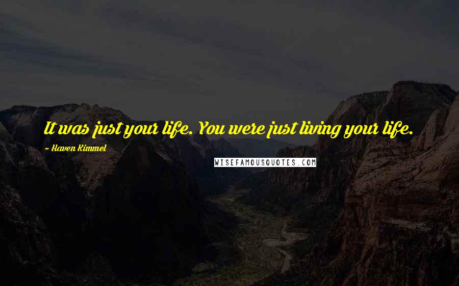 Haven Kimmel Quotes: It was just your life. You were just living your life.