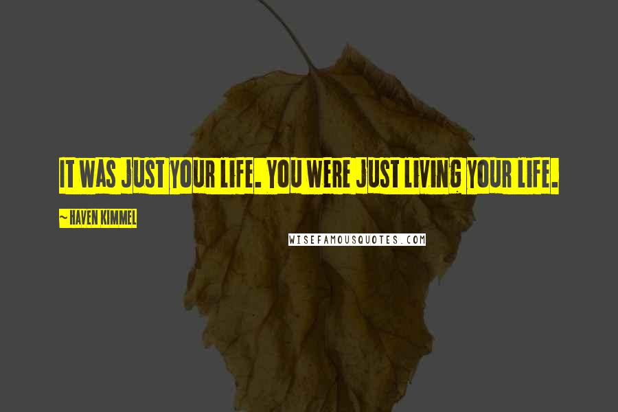 Haven Kimmel Quotes: It was just your life. You were just living your life.