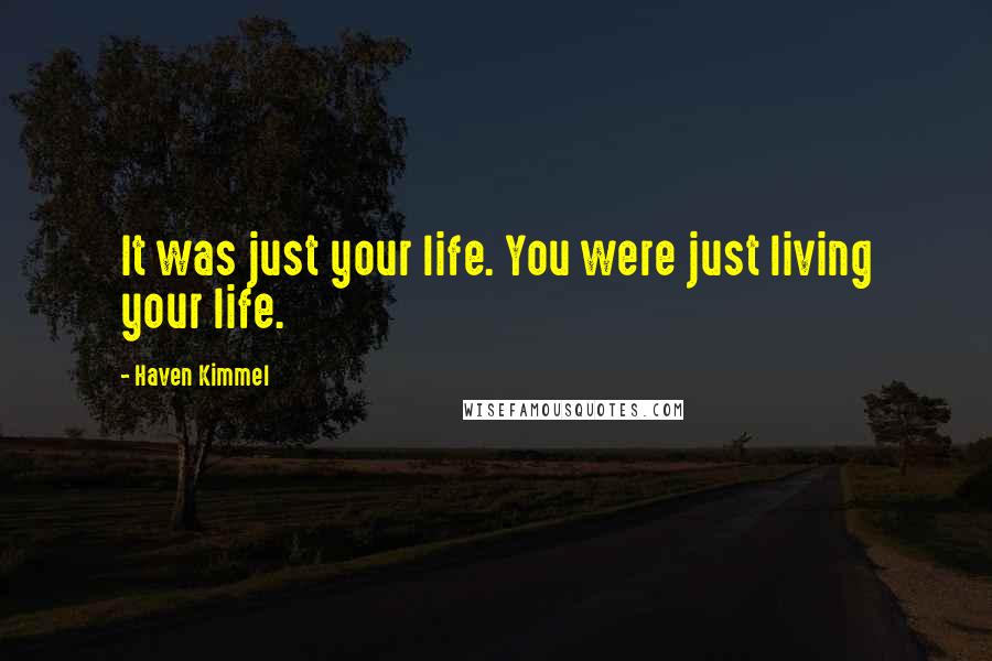 Haven Kimmel Quotes: It was just your life. You were just living your life.