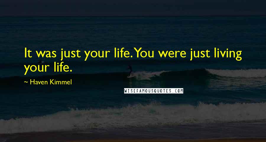 Haven Kimmel Quotes: It was just your life. You were just living your life.