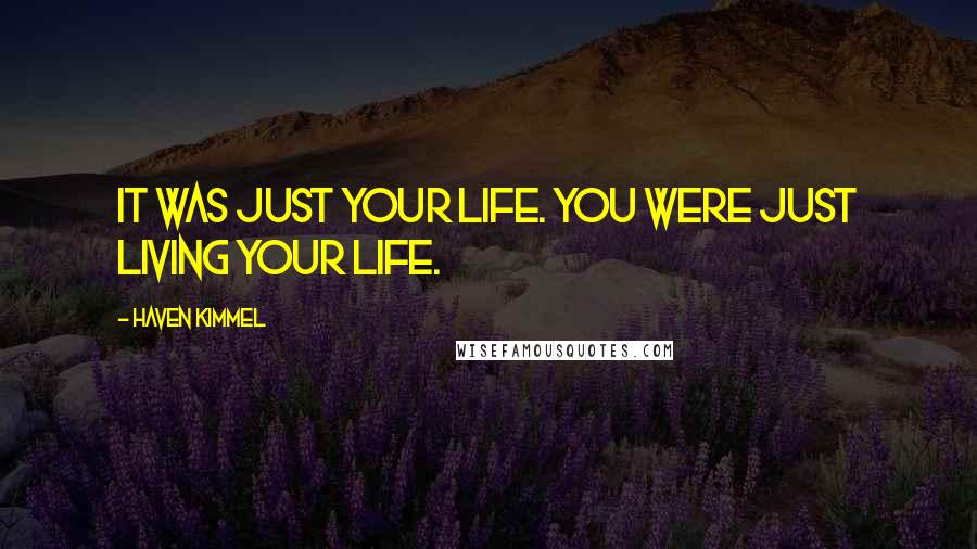 Haven Kimmel Quotes: It was just your life. You were just living your life.