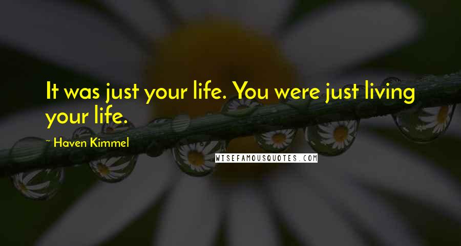 Haven Kimmel Quotes: It was just your life. You were just living your life.