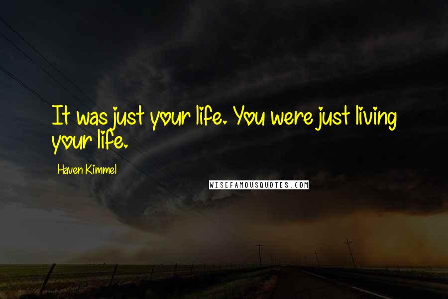 Haven Kimmel Quotes: It was just your life. You were just living your life.