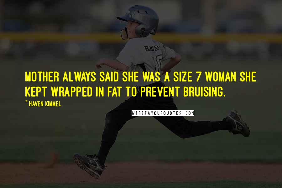 Haven Kimmel Quotes: Mother always said she was a size 7 woman she kept wrapped in fat to prevent bruising.