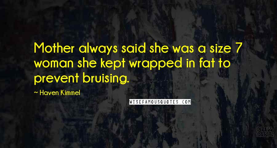 Haven Kimmel Quotes: Mother always said she was a size 7 woman she kept wrapped in fat to prevent bruising.