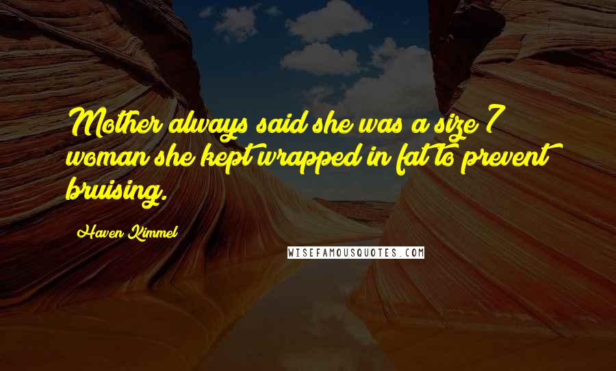 Haven Kimmel Quotes: Mother always said she was a size 7 woman she kept wrapped in fat to prevent bruising.
