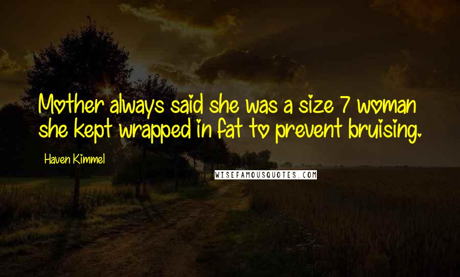 Haven Kimmel Quotes: Mother always said she was a size 7 woman she kept wrapped in fat to prevent bruising.