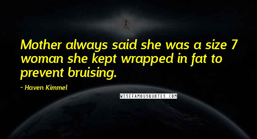 Haven Kimmel Quotes: Mother always said she was a size 7 woman she kept wrapped in fat to prevent bruising.