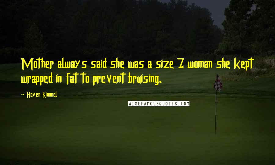 Haven Kimmel Quotes: Mother always said she was a size 7 woman she kept wrapped in fat to prevent bruising.