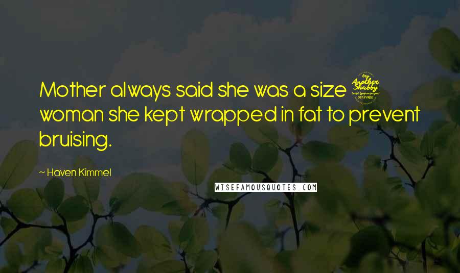 Haven Kimmel Quotes: Mother always said she was a size 7 woman she kept wrapped in fat to prevent bruising.