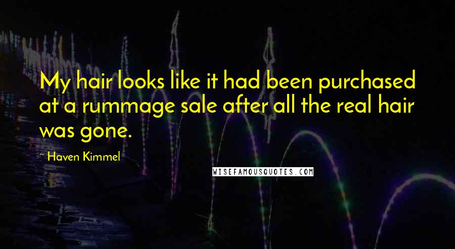 Haven Kimmel Quotes: My hair looks like it had been purchased at a rummage sale after all the real hair was gone.