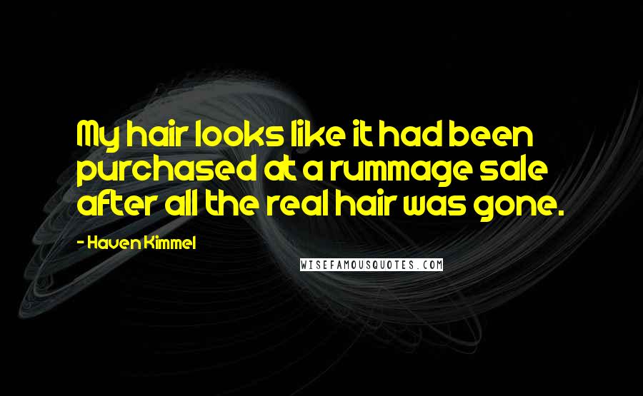 Haven Kimmel Quotes: My hair looks like it had been purchased at a rummage sale after all the real hair was gone.