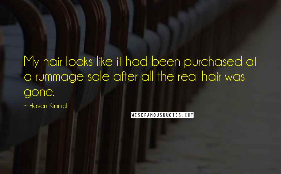 Haven Kimmel Quotes: My hair looks like it had been purchased at a rummage sale after all the real hair was gone.