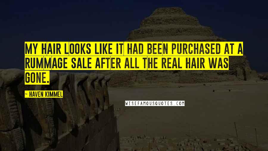 Haven Kimmel Quotes: My hair looks like it had been purchased at a rummage sale after all the real hair was gone.