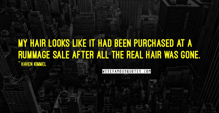 Haven Kimmel Quotes: My hair looks like it had been purchased at a rummage sale after all the real hair was gone.