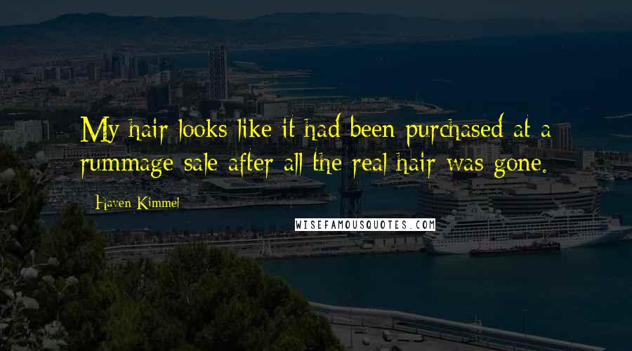 Haven Kimmel Quotes: My hair looks like it had been purchased at a rummage sale after all the real hair was gone.
