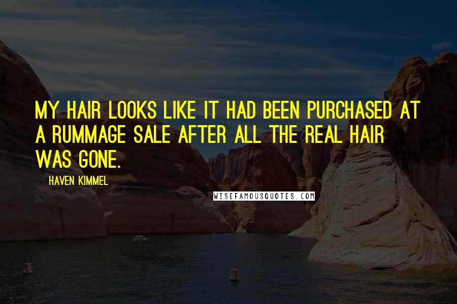 Haven Kimmel Quotes: My hair looks like it had been purchased at a rummage sale after all the real hair was gone.