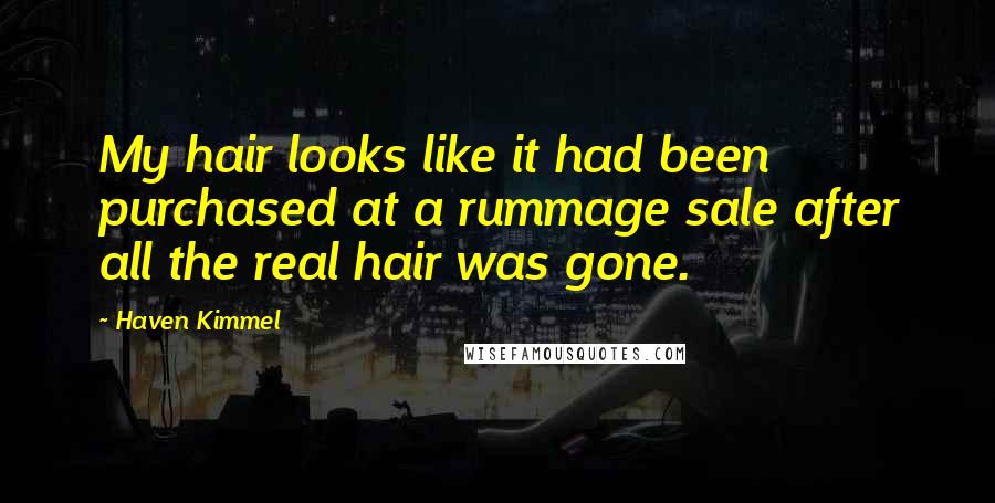 Haven Kimmel Quotes: My hair looks like it had been purchased at a rummage sale after all the real hair was gone.