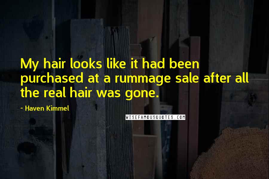 Haven Kimmel Quotes: My hair looks like it had been purchased at a rummage sale after all the real hair was gone.