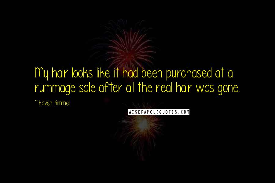 Haven Kimmel Quotes: My hair looks like it had been purchased at a rummage sale after all the real hair was gone.